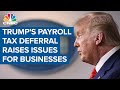 President Donald Trump's payroll tax deferral raises issues for businesses and employees