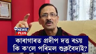 কাৰাগাৰত প্ৰদীপ দত্ত ৰয়! কি ক'লে পৰিমল শুক্লবৈদ্যই?