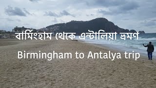 বার্মিংহাম থেকে এন্টালিয়া ভ্রমণ Birmingham to Antalya trip