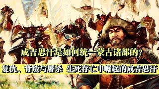 命運多舛的鐵木真為何能統一蒙古？崛起之路非勇，而是胸襟和隱忍