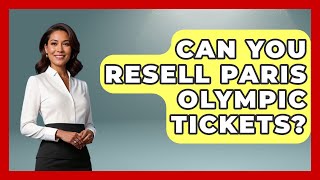 Can You Resell Paris Olympic Tickets? - France Fact File