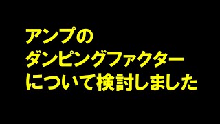 アンプのダンピングファクターについて検討しました