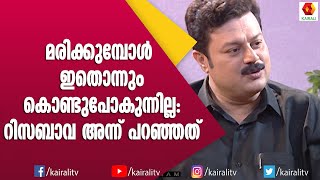 മരിക്കുമ്പോൾ നമ്മൾ ഇതൊന്നും കൊണ്ട് പോകില്ല റിസബാവയുടെ വാക്കുകൾ | Risabava | Kairali TV