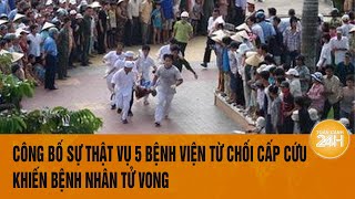 Công bố toàn bộ sự thật vụ 5 bệnh viện từ chối cấp cứu khiến bệnh nhân tử vong