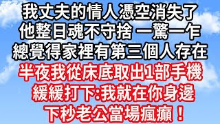 我丈夫的情人憑空消失了，他整日魂不守捨 一驚一乍，總覺得家裡有第三個人存在！半夜我從床底取出1部手機，緩緩打下:我就在你身邊！下秒老公當場瘋癲！