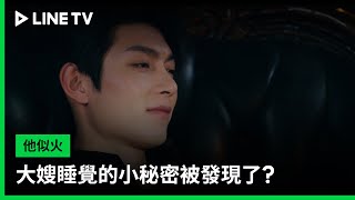 【他似火】EP06精華：大嫂睡覺的小秘密被發現了？ | LINE TV 共享追劇生活