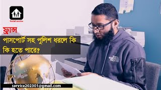 ফ্রান্স পুলিশ পাসপোর্ট সহ  ধরলে কি হতে পারে?