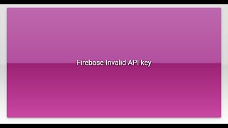 Firebase Invalid API key