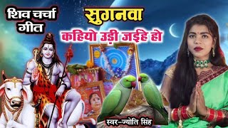 Jyoti Singh | सुगनवा कहियो उड़ी जईहे हो | shiv charcha geet | shiv charcha bhajan | shiv charcha