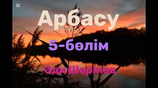 Әди Шәріпов.Арбасу.5-бөлім (соңғы бөлім)