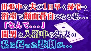 【修羅場】出張中の夫が1日早く帰宅し浴室で顔面蒼白になる私…「なんで…」→間男と入浴中の汚妻の私に起った悲劇が…