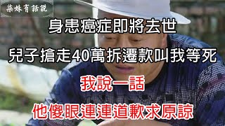 身患癌症即將去世，兒子搶走40萬拆遷款叫我等死，我說一話，他傻眼連連道歉求原諒 | 柒妹有話說