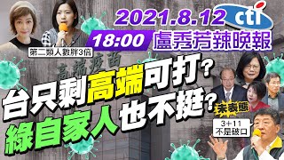 【盧秀芳辣晚報】台灣只剩高端疫苗可打?綠自家人也不挺? 陳時中不認3+11是破口 特權?!徐巧芯曝第二類人數胖3倍 @中天新聞CtiNews 20210812 完整版