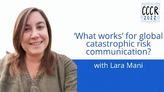 CCCR 2022 Lara Mani - What Works for Global Catastrophic Risk Communication?