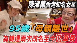 香港知名女星陳淑蘭95歲母親離世，為轉運兩次改名依舊豪門夢碎，至今未婚未育令人唏噓！|陳淑蘭|大牌8卦|