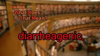 What does diarrheagenic mean?