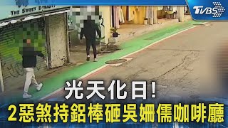 光天化日! 2惡煞持鋁棒砸吳姍儒咖啡廳｜TVBS新聞 @TVBSNEWS02