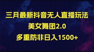 三月最新抖音无人直播玩法美女舞团2.0，多重防非操作不封号日入1500+