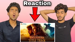 Shamshera Title Track Reaction | Ranbir Kapoor, Sanjay Dutt, Vaani | Sukhwinder Singh, Abhishek |