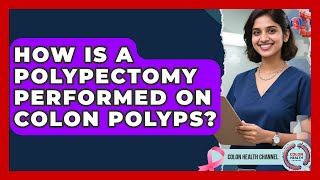 How Is A Polypectomy Performed On Colon Polyps? - Colon Health Channel