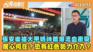 2022.04.11【台灣向前行 Part5】張安樂搶大甲媽神轎爆流血衝突 居心何在？恐有紅色勢力介入？