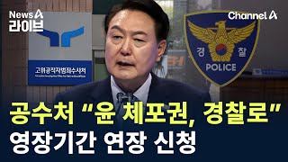 공수처 “윤 체포권, 경찰로”…영장기간 연장 신청 / 채널A / 뉴스A 라이브