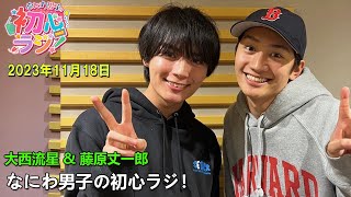 なにわ男子の初心ラジ！大西流星さんと藤原丈一郎さん 2023.11.18