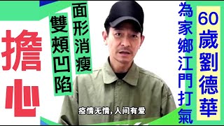 保重！60歲天王劉德華拍片為家鄉江門打氣，面形消瘦令人擔憂