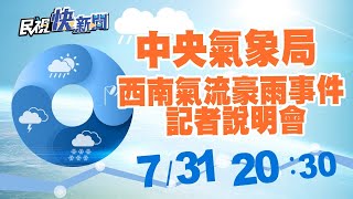 0731 中央氣象局「西南氣流豪雨事件記者說明會」 ｜民視快新聞｜