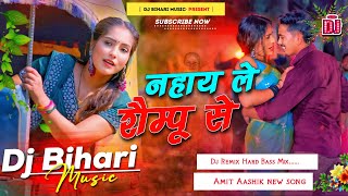 nahay le shampoo se | amit aashik | नहाय ले शैम्पू से | new maghi song | dj remix song bihari music