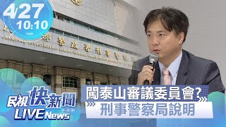 【LIVE】0427 泰山控偵查隊長闖公司審議委員會 刑事局說明｜民視快新聞｜