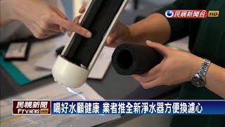 喝好水顧健康 業者推全新淨水器方便換濾心－民視新聞