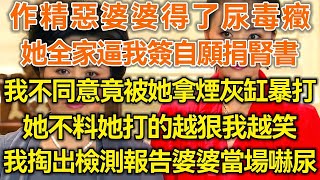 作精恶婆婆得了尿毒症！她全家逼我签自愿捐肾书！我不同意竟被她拿烟灰缸暴打！她不料她打的越狠我越笑！下一秒我掏出检测报告婆婆当场吓尿！#生活经验 #情感故事 #深夜浅读 #幸福人生 #深夜浅谈