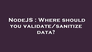 NodeJS : Where should you validate/sanitize data?