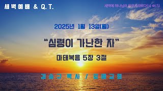 새벽예배 \u0026 Q.T. : 2025년 1월 13일(월) // “심령이 가난한 자”(마 5:3)