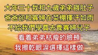 大年三十我和九歲弟弟餓肚子，爸爸卻和寡婦在菜棚揮汗如雨，不給我們學費去養寡婦兒子，看着弟弟枯瘦的臉頰，我擦乾眼淚選擇這樣做