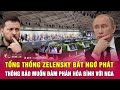 Điểm nóng quốc tế: Tổng thống Zelensky bất ngờ phát thông báo muốn đàm phán hòa bình với Nga