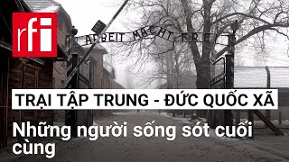 Những người sống sót cuối cùng tại trại tập trung của Đức Quốc Xã • RFI