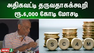 அதிகவட்டி தருவதாகக்கூறி ரூ.6,000 கோடி மோசடி செய்த நிதி நிறுவனம் | NewsJ