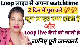 लूप लाइव करके दो दिन में watchtimeपूरा करें💯💯 गारंटी के साथ|Loop live क्या होती और है कैसे होती है??