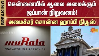 சென்னையில் ஆலை அமைக்கும் ஜப்பான் நிறுவனம்! | Murata | Electronics | Chennai | TN Govt | Sun News