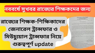 রাজ্যের শিক্ষক-শিক্ষিকাদের জেনারেল ট্রান্সফার ও  মিউচ্যুয়াল ট্রান্সফার নিয়ে খুব গুরুত্বপূর্ণ update