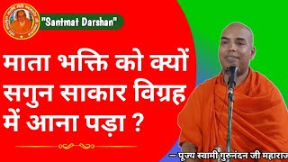 • माता भक्ति को क्यों सगुन साकार विग्रह में आना पड़ा ? स्वामी गुरुनंदन जी महाराज || Santmat Darshan