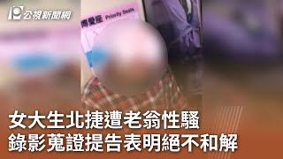 女大生北捷遭老翁性騷 錄影蒐證提告表明絕不和解｜20231205 公視中晝新聞