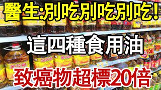 醫生：別吃別吃別吃！這4種食用油，致癌物超標20倍，自查廚房是否有4種油，千萬別再吃了！#退休生活 #老年生活 #养老#养生健康  #养生知识 #预防胜于治疗 #中老年心語 #健康小貼士