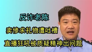 反诈老陈卖惨求礼物遭吐槽，直播时不断狂吼，被质疑精神出问题