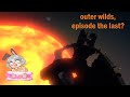 Outer Wilds- Are we really on the final episode?!?!