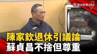 陳家欽提前退休「引議論」 蘇貞昌不捨但尊重 @globalnewstw