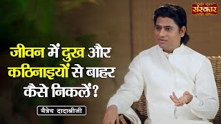 जीवन में दुख और कठिनाइयों से बाहर कैसे निकलें ? Maitreya Dadashree Ji | Motivational Video