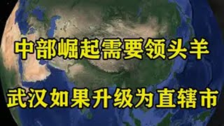 中部崛起需要一个领头羊！武汉如果升级为直辖市，概率会有多大？ 地理 地球 地理知识